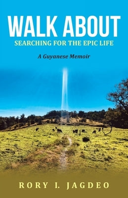 Walk About: Searching for the Epic Life a Guyanese Memoir by Jagdeo, Rory I.
