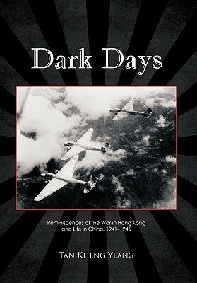 Dark Days: Reminiscences of the War in Hong Kong and Life in China, 1941-1945 by Yeang, Tan Kheng