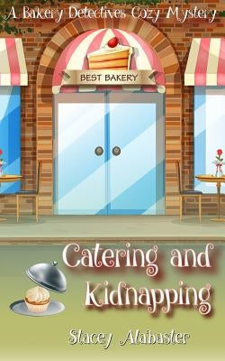 Catering and Kidnapping: A Bakery Detectives Cozy Mystery by Alabaster, Stacey