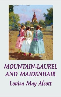 Mountain-Laurel and Maidenhair by Alcott, Louisa May