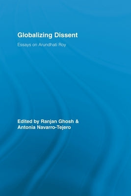 Globalizing Dissent: Essays on Arundhati Roy by Ghosh, Ranjan