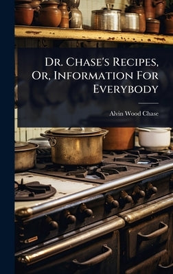 Dr. Chase's Recipes, Or, Information For Everybody by Chase, Alvin Wood