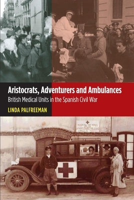 Aristocrats, Adventurers and Ambulances: British Medical Units in the Spanish Civil War by Palfreeman, Linda