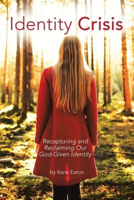 Identity Crisis: Recapturing and Reclaiming Our God-Given Identity by Eaton, Karie