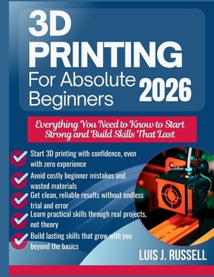 3D Printing for Absolute Beginners 2026: Everything You Need to Know to Start Strong and Build Skills That Last by Russell, Luis J.
