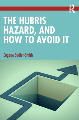 The Hubris Hazard, and How to Avoid It by Sadler-Smith, Eugene