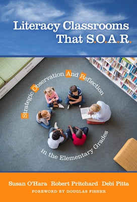 Literacy Classrooms That S.O.A.R.: Strategic Observation and Reflection in the Elementary Grades by O'Hara, Susan