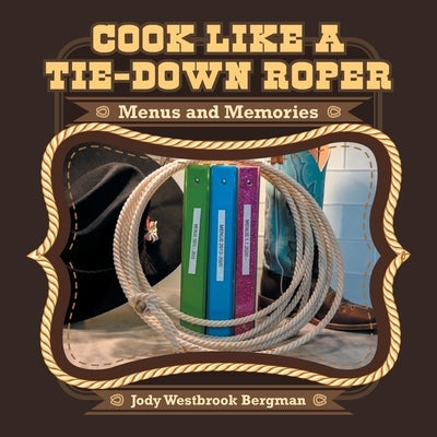 Cook Like a Tie-Down Roper: Menus and Memories by Bergman, Jody Westbrook