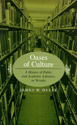 Oases of Culture: A History of Public and Academic Libraries in Nevada by Hulse, James W.