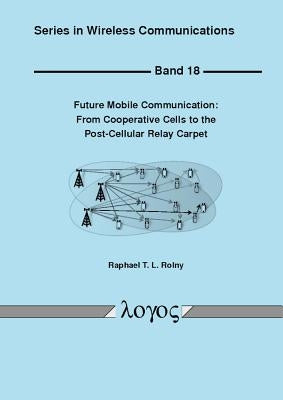 Future Mobile Communication: From Cooperative Cells to the Post-Cellular Relay Carpet by Rolny, Raphael T. L.