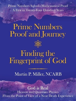 Prime Numbers Proof and Journey Finding the Fingerprint of God: Prime Numbers Solved-Mathematical Proof a First in Twenty-Four Hundred Years by Miller Ncarb, Martin P.