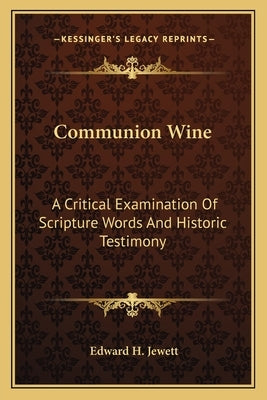 Communion Wine: A Critical Examination Of Scripture Words And Historic Testimony by Jewett, Edward H.