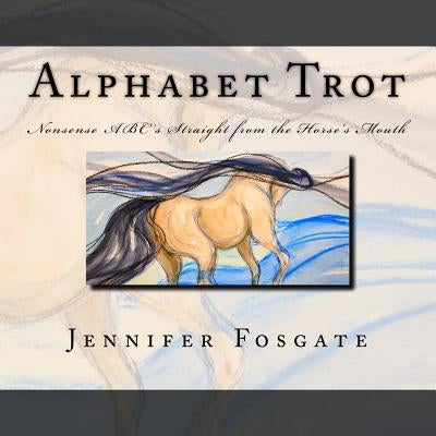 Alphabet Trot: Nonsense ABC's Straight from the Horse's Mouth by Fosgate, Jennifer