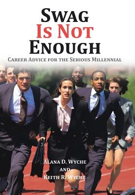 Swag Is Not Enough: Career Advice for the Serious Millennial by Wyche, Alana D.