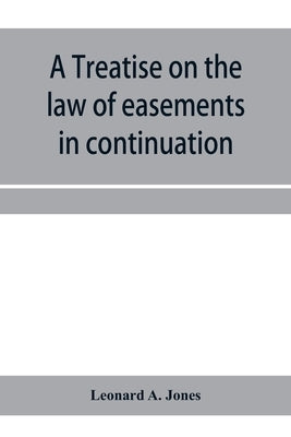 A treatise on the law of easements in continuation of the author's Treatise on the law of real property by A. Jones, Leonard