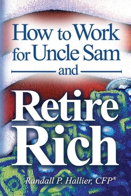 How to Work for Uncle Sam and Retire Rich by Hallier Cfp(r), Randall P.