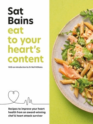 Eat to Your Heart's Content: Recipes to Improve Your Heart Health from an Award-Winning Chef & Heart Attack Survivor by Bains, Sat