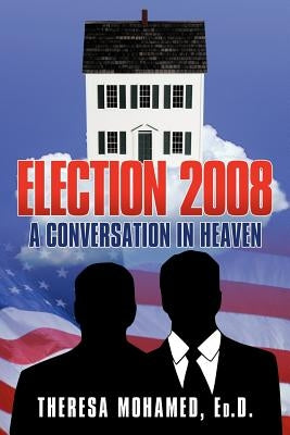 Election 2008: A Conversation in Heaven by Mohamed Ed D., Theresa
