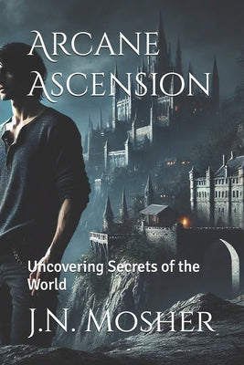 Arcane Ascension: Uncovering Secrets of the World by Mosher, J. N.
