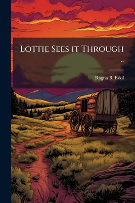 Lottie Sees it Through .. by Eskil, Ragna B. [From Old Catalog]