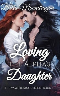 Loving the Alpha's Daughter: The Vampire King's Feeder Book 2 by Moondragon, Bella