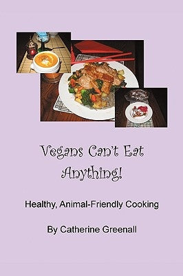 Vegans Can't Eat Anything!: Healthy, Animal-Friendly Cooking by Greenall, Catherine