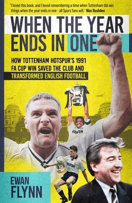 When the Year Ends in One: How Winning the 1991 Fa Cup Saved Tottenham Hotspur and Transformed English Football by Flynn, Ewan