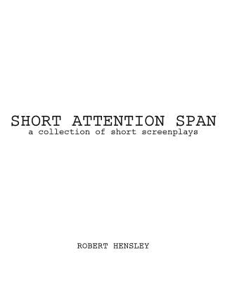 Short Attention Span: A collection of short screenplays by Hensley, Robert