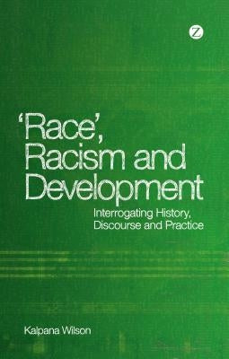 Race, Racism and Development: Interrogating History, Discourse and Practice by Wilson, Kalpana