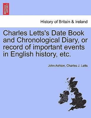 Charles Letts's Date Book and Chronological Diary, or Record of Important Events in English History, Etc. by Ashton, John