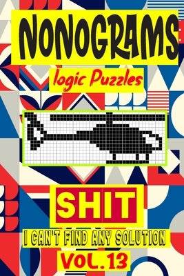 Nonogram logic Puzzle Shit I can't Find Any Solution: Japanese Crossword Picture Logic Puzzles giddlers logic puzzles by Logic Puzzles, N-L-P