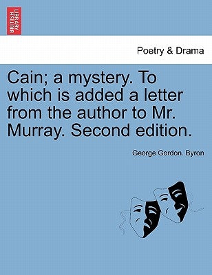 Cain; A Mystery. to Which Is Added a Letter from the Author to Mr. Murray. Second Edition. by Byron, George Gordon, 1788-