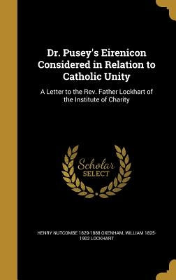Dr. Pusey's Eirenicon Considered in Relation to Catholic Unity: A Letter to the Rev. Father Lockhart of the Institute of Charity by Oxenham, Henry Nutcombe 1829-1888