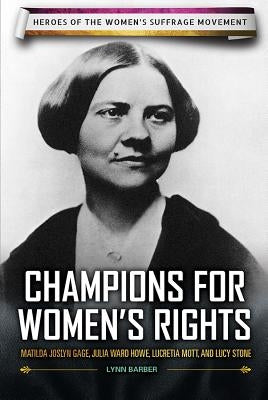 Champions for Women's Rights: Matilda Joslyn Gage, Julia Ward Howe, Lucretia Mott, and Lucy Stone by Barber, Lynn