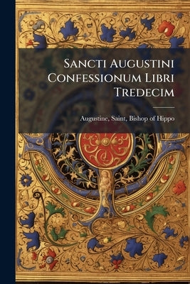 Sancti Augustini Confessionum Libri Tredecim by Augustine, Saint Bishop of Hippo