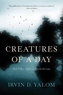 Creatures of a Day: And Other Tales of Psychotherapy by Yalom, Irvin D.