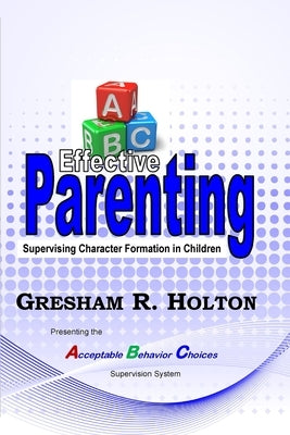 The ABC's of Effective Parenting: Supervising Character Formation in Children by Holton, Gresham R.