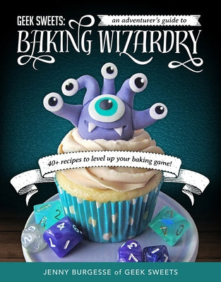 Geek Sweets: An Adventurer's Guide to the World of Baking Wizardry (Baking Book, Geek Cookbook, Cupcake Decorating, Sprinkles for Baking) by Burgesse, Jenny