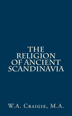 The Religion Of Ancient Scandinavia by Craigie M. a., W. a.