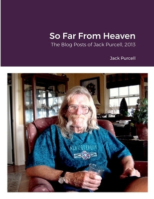 So Far From Heaven: The Blog Posts of Jack Purcell 2013 by Purcell, Jack
