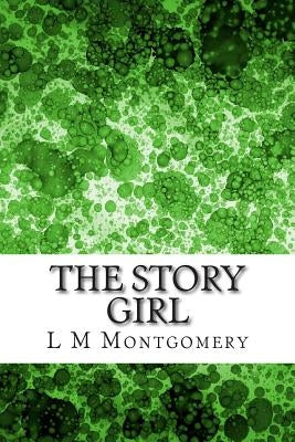 The Story Girl: (L M Montgomery Classics Collection) by M. Montgomery, L.