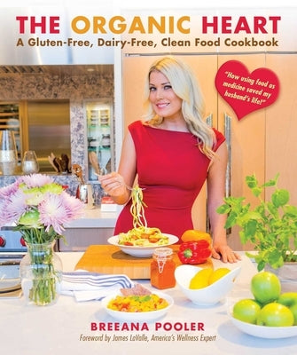 The Organic Heart: A Gluten-Free, Dairy-Free, Clean Food Cookbook by Pooler, Breeana