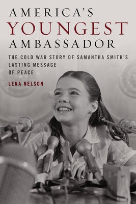 America's Youngest Ambassador: The Cold War Story of Samantha Smith's Lasting Message of Peace by Nelson, Lena