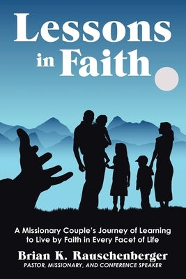 Lessons in Faith: A Missionary Couple's Journey of Learning to Live by Faith in Every Facet of Life by Rauschenberger, Brian K.