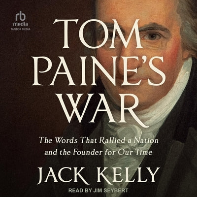 Tom Paine's War: The Words That Rallied a Nation and the Founder for Our Time by Kelly, Jack