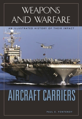 Aircraft Carriers: An Illustrated History of Their Impact by Fontenoy, Paul E.
