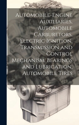 Automobile-Engine Auxiliaries, Automobile Carburetors, Electric Ignition, Transmission and Control Mechanism, Bearings and Lubrication, Automobile Tir by Anonymous