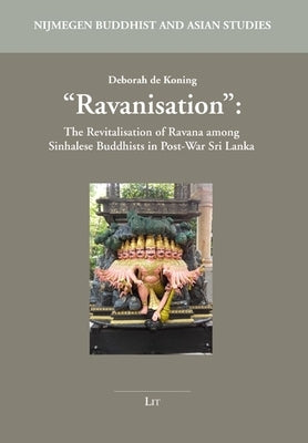 Ravanisation: The Revitalisation of Ravana Among Sinhalese Buddhists in Post-War Sri Lanka by de Koning, Deborah