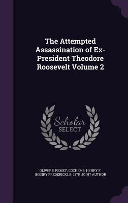 The Attempted Assassination of Ex-President Theodore Roosevelt Volume 2 by Remey, Oliver E.