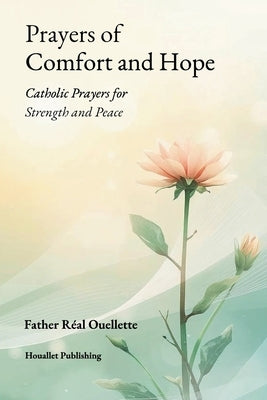 Prayers of Comfort and Hope: Catholic Prayers for Strength and Peace by Ouellette, Real